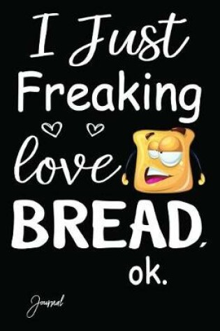 Cover of I Just Freaking Love Bread Ok Journal