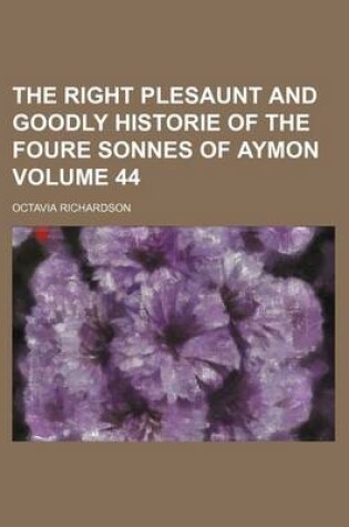 Cover of The Right Plesaunt and Goodly Historie of the Foure Sonnes of Aymon Volume 44