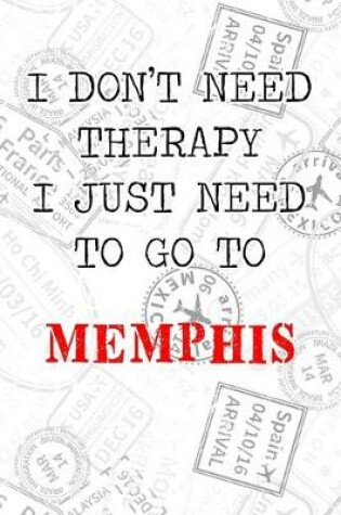 Cover of I Don't Need Therapy I Just Need To Go To Memphis