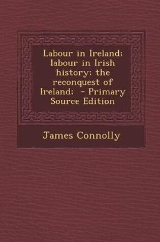 Cover of Labour in Ireland; Labour in Irish History; The Reconquest of Ireland; - Primary Source Edition