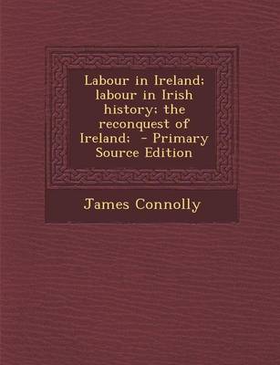 Book cover for Labour in Ireland; Labour in Irish History; The Reconquest of Ireland; - Primary Source Edition