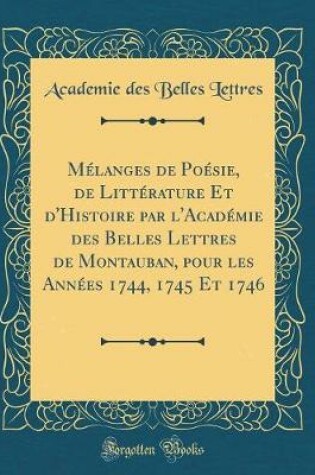 Cover of Melanges de Poesie, de Litterature Et d'Histoire Par l'Academie Des Belles Lettres de Montauban, Pour Les Annees 1744, 1745 Et 1746 (Classic Reprint)