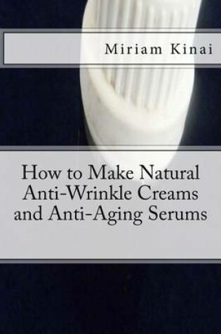 Cover of How to Make Natural Anti-Wrinkle Creams and Anti-Aging Serums