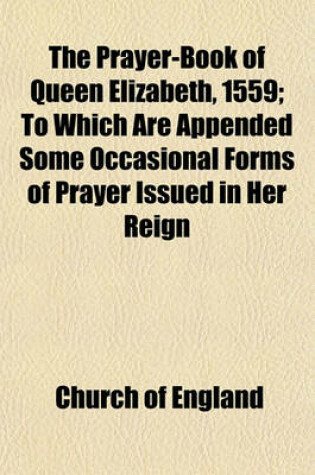 Cover of The Prayer-Book of Queen Elizabeth, 1559; To Which Are Appended Some Occasional Forms of Prayer Issued in Her Reign