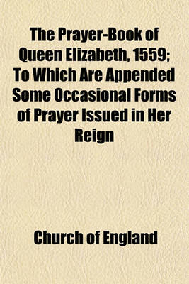 Book cover for The Prayer-Book of Queen Elizabeth, 1559; To Which Are Appended Some Occasional Forms of Prayer Issued in Her Reign