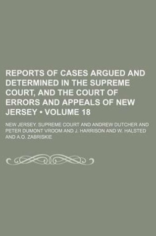 Cover of Reports of Cases Argued and Determined in the Supreme Court, and the Court of Errors and Appeals of New Jersey (Volume 18 )