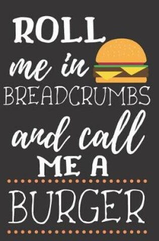 Cover of Roll Me in Breadcrumbs and Call Me a Burger