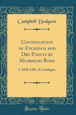 Cover of Continuation of Etchings and Dry Points by Muirhead Bone: I. 1898-1907; A Catalogue (Classic Reprint)