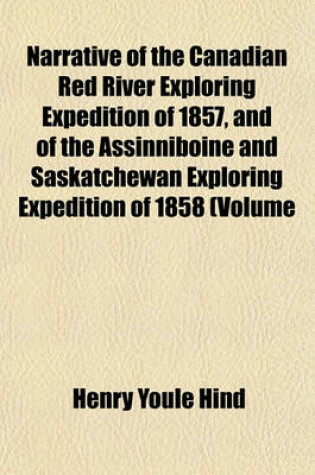 Cover of Narrative of the Canadian Red River Exploring Expedition of 1857, and of the Assinniboine and Saskatchewan Exploring Expedition of 1858 (Volume