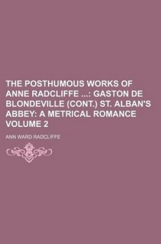 Cover of The Posthumous Works of Anne Radcliffe Volume 2; Gaston de Blondeville (Cont.) St. Alban's Abbey a Metrical Romance