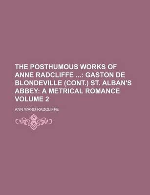 Book cover for The Posthumous Works of Anne Radcliffe Volume 2; Gaston de Blondeville (Cont.) St. Alban's Abbey a Metrical Romance