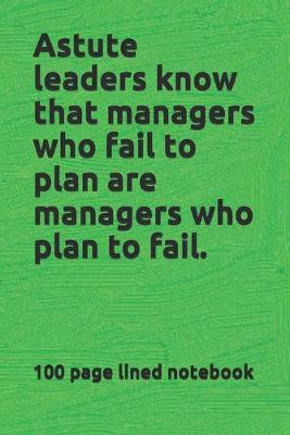 Book cover for Astute leaders know that managers who fail to plan are managers who plan to fail.