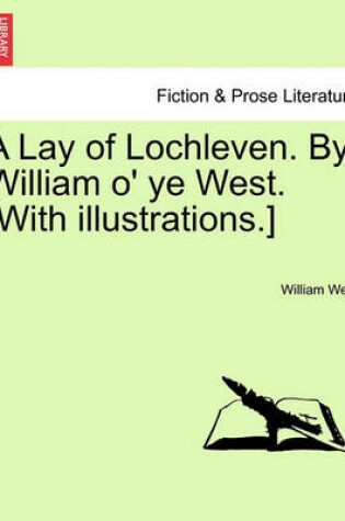 Cover of A Lay of Lochleven. by William O' Ye West. [With Illustrations.]