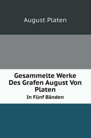 Cover of Gesammelte Werke Des Grafen August Von Platen In Fünf Bänden