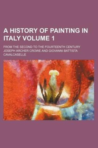 Cover of A History of Painting in Italy Volume 1; From the Second to the Fourteenth Century