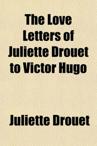 Cover of The Love Letters of Juliette Drouet to Victor Hugo