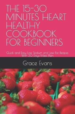 Cover of The 15-30 Minutes Heart Healthy Cookbook for Beginners