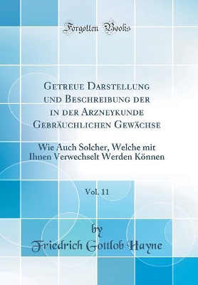 Book cover for Getreue Darstellung und Beschreibung der in der Arzneykunde Gebräuchlichen Gewächse, Vol. 11: Wie Auch Solcher, Welche mit Ihnen Verwechselt Werden Können (Classic Reprint)