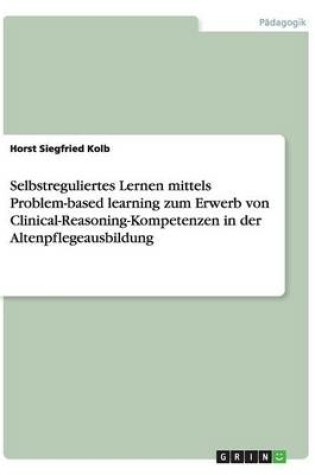 Cover of Selbstreguliertes Lernen mittels Problem-based learning zum Erwerb von Clinical-Reasoning-Kompetenzen in der Altenpflegeausbildung