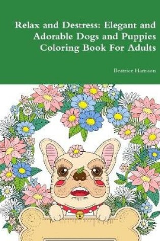 Cover of Relax and Destress: Elegant and Adorable Dogs and Puppies Coloring Book For Adults