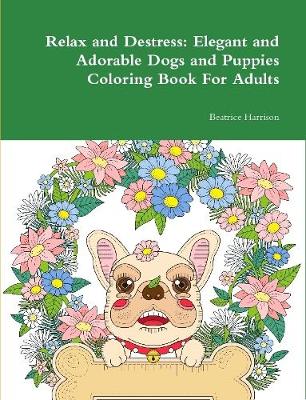 Book cover for Relax and Destress: Elegant and Adorable Dogs and Puppies Coloring Book For Adults