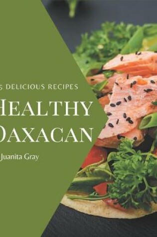 Cover of 365 Delicious Healthy Oaxacan Recipes