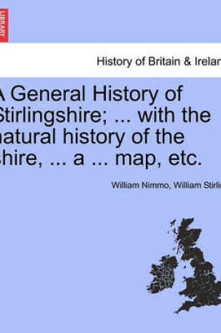 Cover of A General History of Stirlingshire; ... with the Natural History of the Shire, ... a ... Map, Etc.