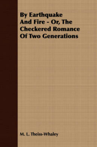 Cover of By Earthquake And Fire - Or, The Checkered Romance Of Two Generations