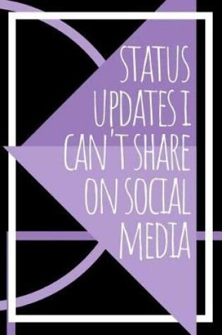 Cover of Status Updates I Can't Share On Social Media Journal
