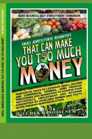 Cover of Small Agricultural Businesses that Can Make You Too Much Money