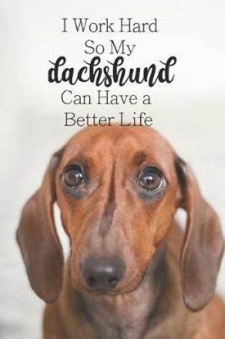 Cover of I Work Hard So My Dachshund Can Have a Better Life