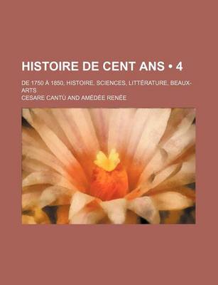 Book cover for Histoire de Cent ANS (4); de 1750 a 1850, Histoire, Sciences, Litterature, Beaux-Arts