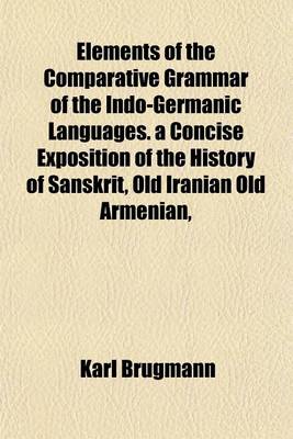 Book cover for Elements of the Comparative Grammar of the Indo-Germanic Languages. a Concise Exposition of the History of Sanskrit, Old Iranian Old Armenian,