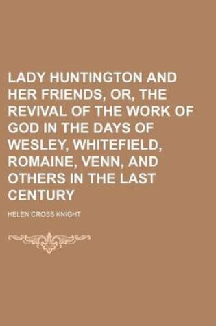 Cover of Lady Huntington and Her Friends, Or, the Revival of the Work of God in the Days of Wesley, Whitefield, Romaine, Venn, and Others in the Last Century