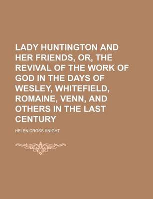 Book cover for Lady Huntington and Her Friends, Or, the Revival of the Work of God in the Days of Wesley, Whitefield, Romaine, Venn, and Others in the Last Century