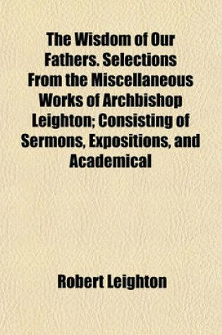 Cover of The Wisdom of Our Fathers. Selections from the Miscellaneous Works of Archbishop Leighton; Consisting of Sermons, Expositions, and Academical