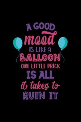 Cover of A Good Mood Is Like A Balloon... One Little Prick Is All It Takes To Ruin It