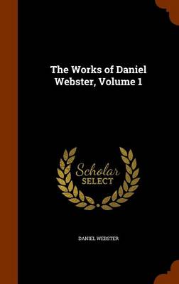 Book cover for The Works of Daniel Webster, Volume 1