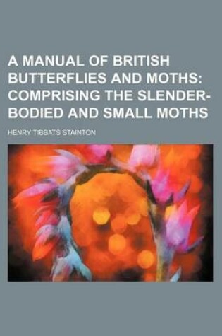 Cover of A Manual of British Butterflies and Moths; Comprising the Slender-Bodied and Small Moths