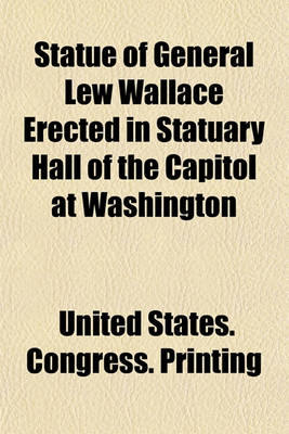 Book cover for Statue of General Lew Wallace Erected in Statuary Hall of the Capitol at Washington; Proceedings in the House of Representatives and the Senate on the Occasion of the Reception and Acceptance of the Statue from the State of Indiana