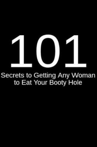 Cover of 101 Secrets to Getting Any Woman to Eat Your Booty Hole