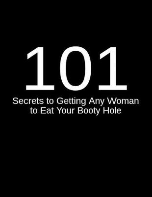 Book cover for 101 Secrets to Getting Any Woman to Eat Your Booty Hole