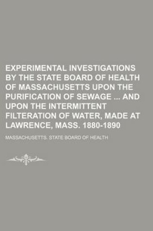 Cover of Experimental Investigations by the State Board of Health of Massachusetts Upon the Purification of Sewage and Upon the Intermittent Filteration of Water, Made at Lawrence, Mass. 1880-1890