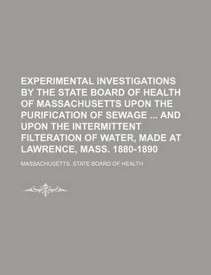 Book cover for Experimental Investigations by the State Board of Health of Massachusetts Upon the Purification of Sewage and Upon the Intermittent Filteration of Water, Made at Lawrence, Mass. 1880-1890