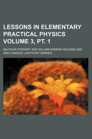 Cover of Lessons in Elementary Practical Physics Volume 3, PT. 1