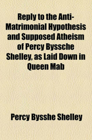 Cover of Reply to the Anti-Matrimonial Hypothesis and Supposed Atheism of Percy Byssche Shelley, as Laid Down in Queen Mab