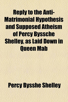Book cover for Reply to the Anti-Matrimonial Hypothesis and Supposed Atheism of Percy Byssche Shelley, as Laid Down in Queen Mab