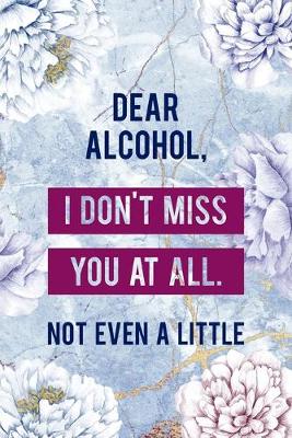 Book cover for Dear Alcohol, I Don't Miss You At All. Not Even A Little