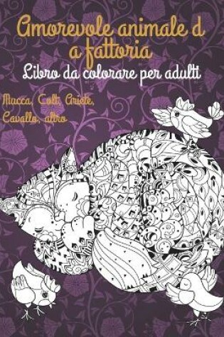 Cover of Amorevole animale da fattoria - Libro da colorare per adulti - Mucca, Сolt, Ariete, Cavallo, altro