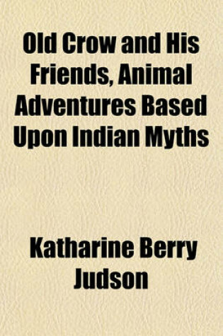 Cover of Old Crow and His Friends, Animal Adventures Based Upon Indian Myths